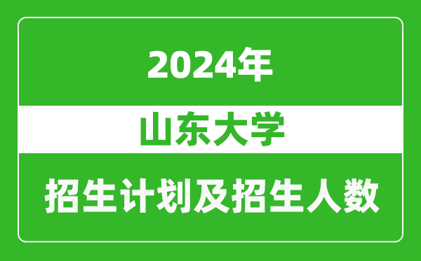 山東大學2024年在河南的招生計劃和招生人數(shù)