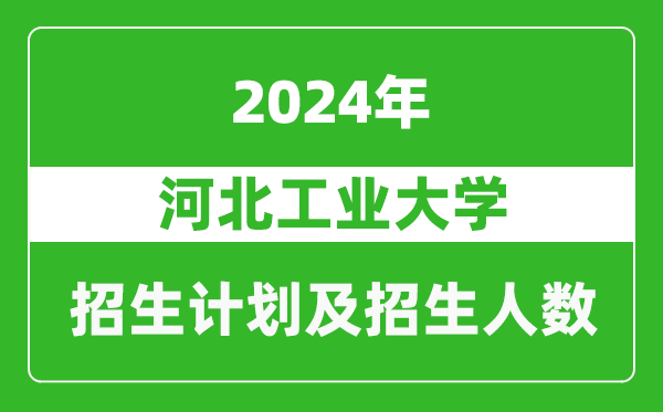 河北工業(yè)大學(xué)2024年在天津的招生計(jì)劃及招生人數(shù)