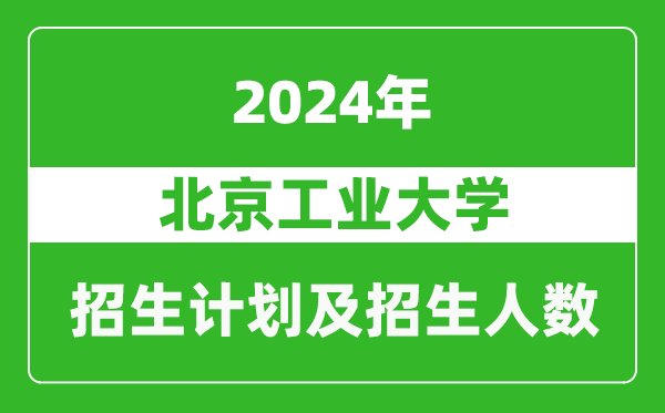 北京工業(yè)大學(xué)2024年在北京的招生計(jì)劃及招生人數(shù)