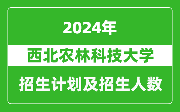 西北農(nóng)林科技大學(xué)2024年在寧夏的招生計(jì)劃及招生人數(shù)