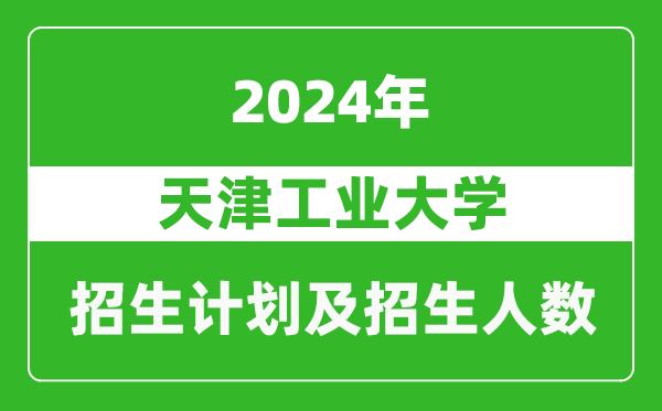 天津工業(yè)大學(xué)2024年在寧夏的招生計(jì)劃及招生人數(shù)