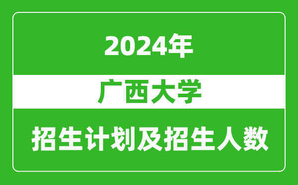 廣西大學(xué)2024年在新疆的招生計(jì)劃及招生人數(shù)