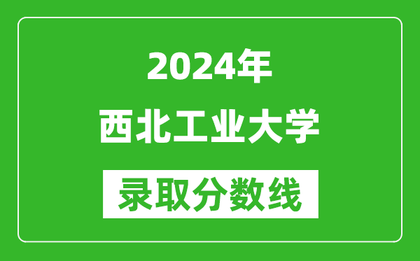 2024重慶高考多少分可以上西北工業(yè)大學（含分數(shù)線、位次）