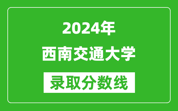 2024重慶高考多少分可以上西南交通大學(xué)（含分?jǐn)?shù)線、位次）