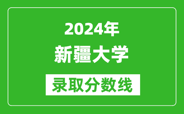 2024內(nèi)蒙古高考多少分可以上新疆大學(xué)（含分?jǐn)?shù)線、位次）