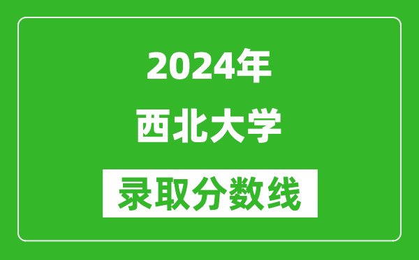 2024內(nèi)蒙古高考多少分可以上西北大學(xué)（含分數(shù)線、位次）