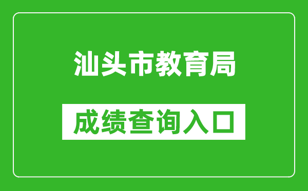 汕頭市教育局中考成績(jī)查詢?nèi)肟冢篽ttps://www.shantou.gov.cn/edu/