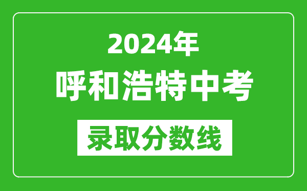 2024年呼和浩特中考錄取分?jǐn)?shù)線(xiàn)（最低控制線(xiàn)是多少）