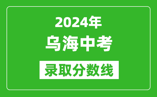 2024年烏海中考錄取分?jǐn)?shù)線（最低控制線是多少）