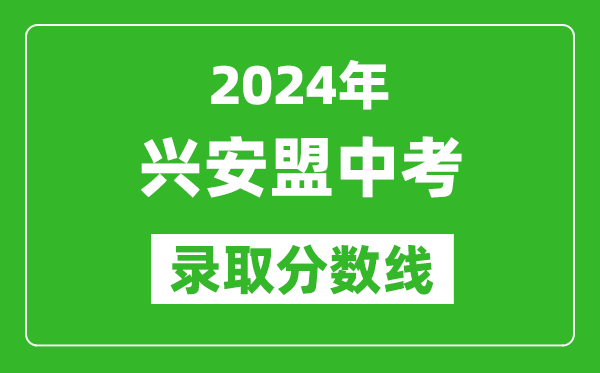 2024年興安盟中考錄取分?jǐn)?shù)線（最低控制線是多少）