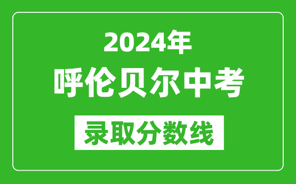 2024年呼倫貝爾中考錄取分?jǐn)?shù)線（最低控制線是多少）