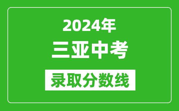 2024年三亞中考錄取分?jǐn)?shù)線,三亞中考多少分能上高中？