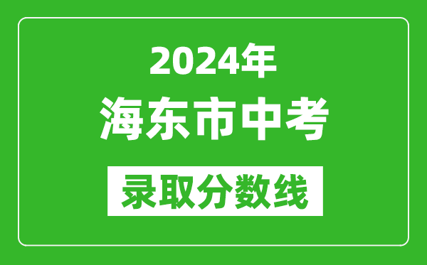 2024年海東市中考錄取分?jǐn)?shù)線,海東市中考多少分能上高中？