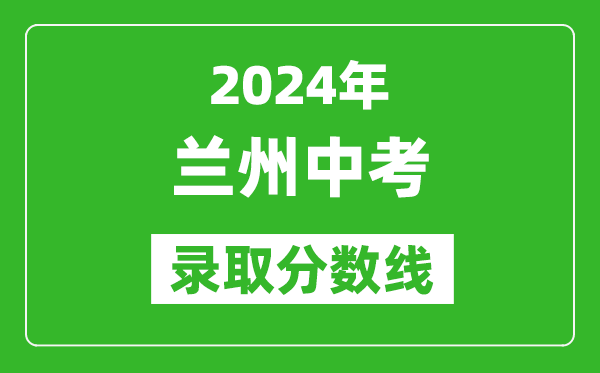 2024年蘭州中考錄取分數(shù)線,蘭州中考多少分能上高中？