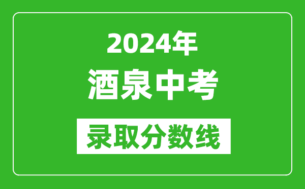 2024年酒泉中考錄取分?jǐn)?shù)線,酒泉中考多少分能上高中？