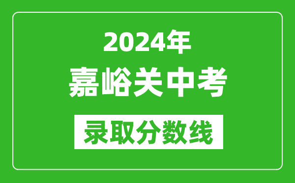 2024年嘉峪關(guān)中考錄取分?jǐn)?shù)線,嘉峪關(guān)中考多少分能上高中？