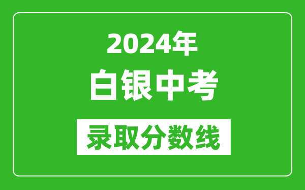 2024年白銀中考錄取分?jǐn)?shù)線,白銀中考多少分能上高中？