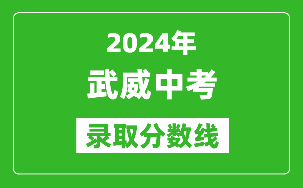 2024年武威中考錄取分?jǐn)?shù)線,武威中考多少分能上高中？