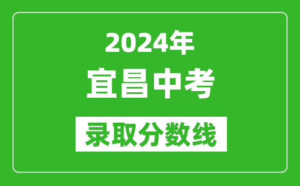 2024年宜昌中考錄取分數(shù)線,宜昌中考多少分能上高中？