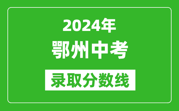 2024年鄂州中考錄取分?jǐn)?shù)線,鄂州中考多少分能上高中？