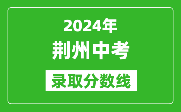 2024年荊州中考錄取分數線,荊州中考多少分能上高中？