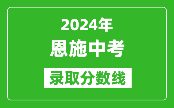 2024年恩施中考錄取分?jǐn)?shù)線,恩施中考多少分能上高中？