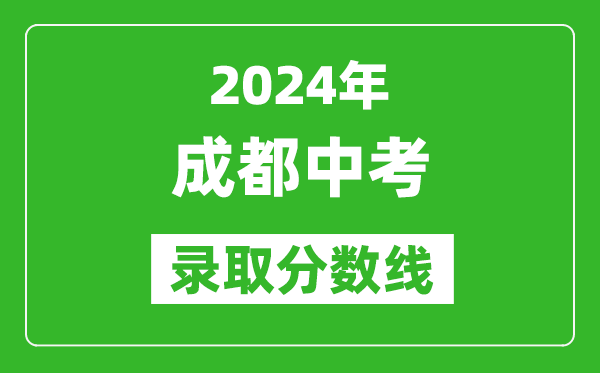 2024年成都中考錄取分?jǐn)?shù)線,成都中考多少分能上高中？