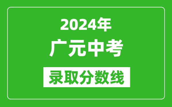 2024年廣元中考錄取分?jǐn)?shù)線,廣元中考多少分能上高中？