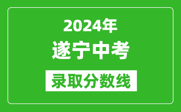 2024年遂寧中考錄取分?jǐn)?shù)線,遂寧中考多少分能上高中？