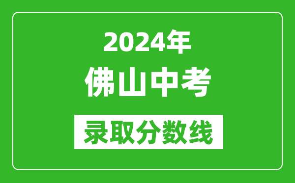 2024年佛山中考錄取分?jǐn)?shù)線,佛山中考多少分能上高中？