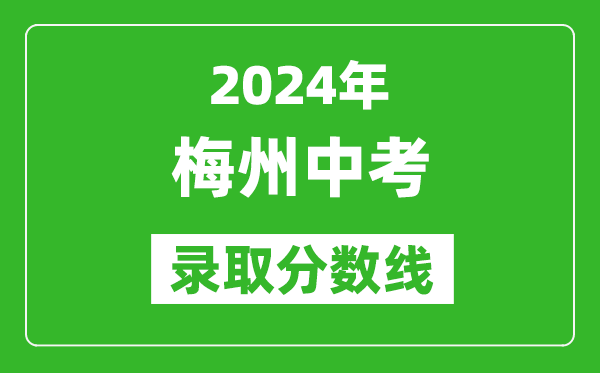 2024年梅州中考錄取分?jǐn)?shù)線,梅州中考多少分能上高中？