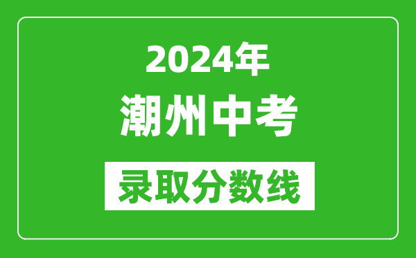 2024年潮州中考錄取分?jǐn)?shù)線,潮州中考多少分能上高中？