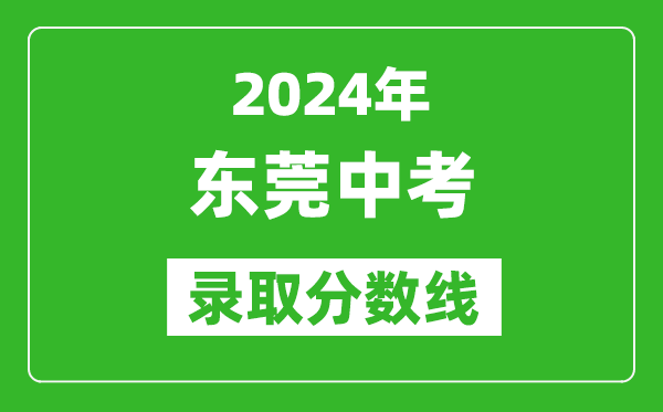 2024年東莞中考錄取分?jǐn)?shù)線,東莞中考多少分能上高中？