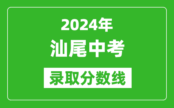 2024年汕尾中考錄取分?jǐn)?shù)線,汕尾中考多少分能上高中？