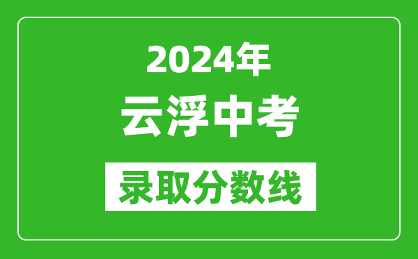 2024年云浮中考錄取分?jǐn)?shù)線,云浮中考多少分能上高中？