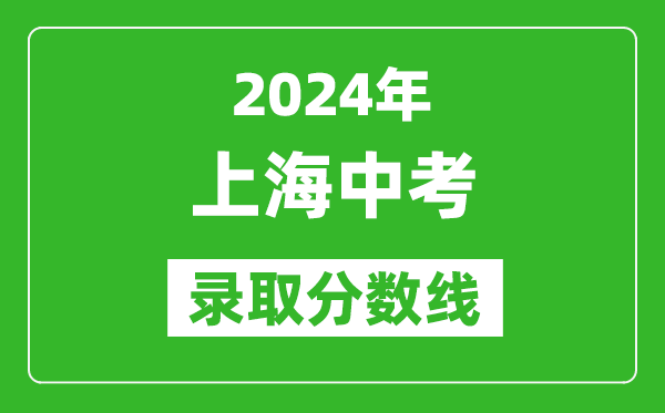 2024年上海中考錄取分?jǐn)?shù)線(xiàn),上海中考多少分能上高中？