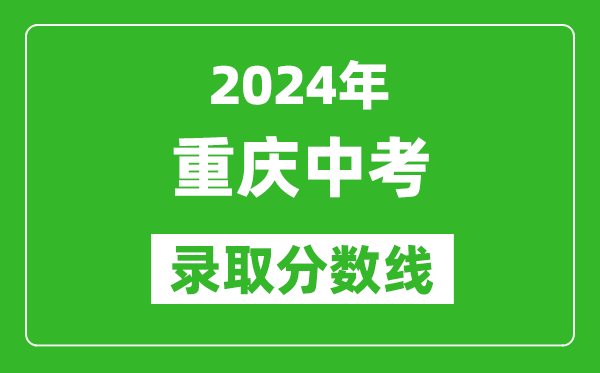 2024年重慶中考錄取分?jǐn)?shù)線,重慶中考多少分能上高中？