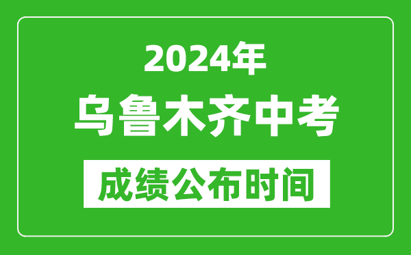 烏魯木齊中考成績公布時間2024年具體時間是幾月幾號？