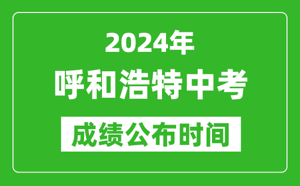 呼和浩特中考成績公布時間2024年具體時間是幾月幾號？