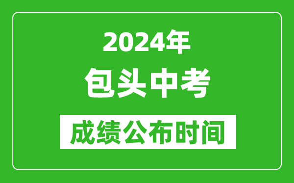 包頭中考成績公布時間2024年具體時間是幾月幾號？