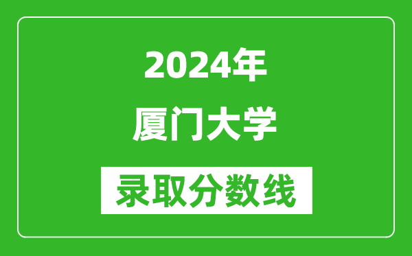 2024湖南高考多少分可以上廈門大學(xué)（含分?jǐn)?shù)線、位次）