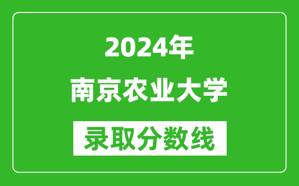 2024湖南高考多少分可以上南京農(nóng)業(yè)大學(xué)（含分?jǐn)?shù)線、位次）