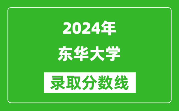 2024浙江高考多少分可以上東華大學(xué)（含分?jǐn)?shù)線、位次）