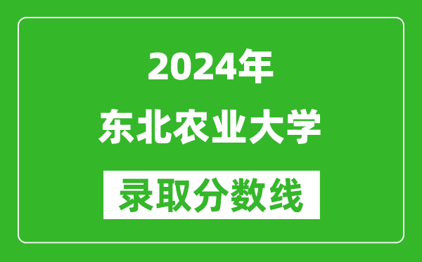 2024浙江高考多少分可以上東北農(nóng)業(yè)大學(xué)（含分?jǐn)?shù)線、位次）