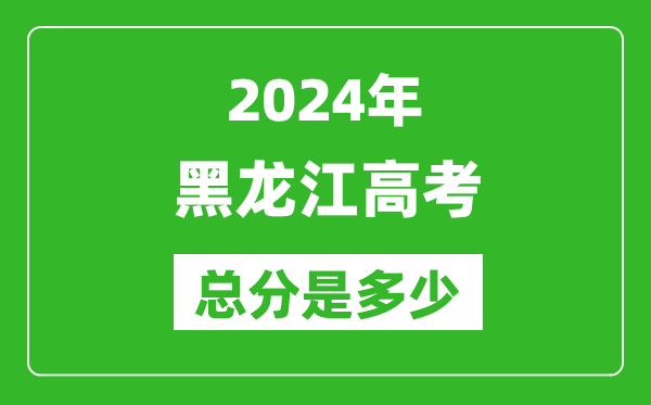 2024年黑龍江高考總分是多少,黑龍江高考各科目分值設(shè)置