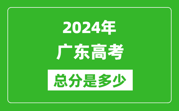 2024年廣東高考總分是多少,廣東高考各科目分值設(shè)置