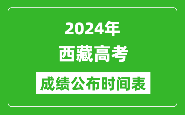 2024年西藏高考成績(jī)公布時(shí)間表（具體幾點(diǎn)鐘可以查詢）