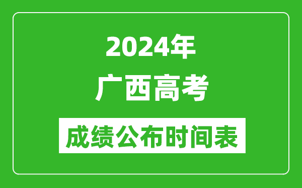 2024年廣西高考成績公布時間表（具體幾點鐘可以查詢）