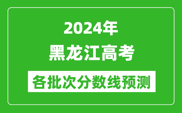 2024黑龍江高考各批次分?jǐn)?shù)線預(yù)測（附歷年錄取分?jǐn)?shù)線）