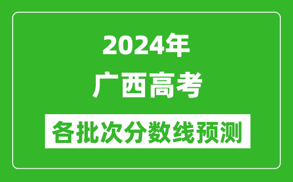 2024廣西高考各批次分?jǐn)?shù)線預(yù)測（附歷年錄取分?jǐn)?shù)線）